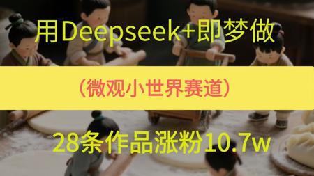 用Deepseek+即梦制作AI微观小世界赛道，28条作品涨粉10.7w，保姆级教程