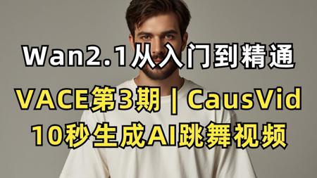 【VACE系列课】手把手教你用CausVid模型实现10秒生成AI跳舞视频 | Wan2.1从入门到精通+ComfyUI工作流实战