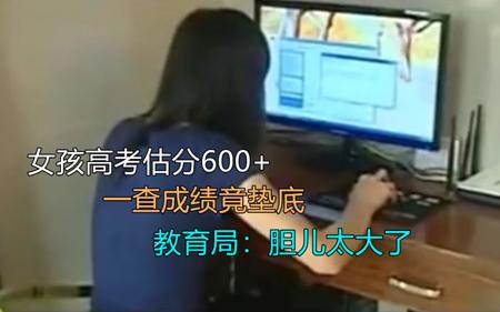 女孩高考估分600+稳一本，一查成绩竟垫底，教育局：胆儿真肥！
