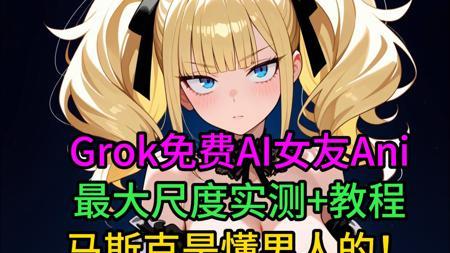 【Grok免费AI女友Ani大尺度实测】马斯克是懂男人的！NSFW开启教程见置顶评论！